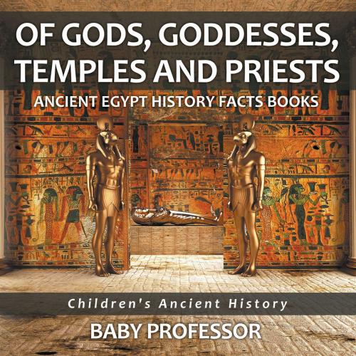 Cover of the book Of Gods, Goddesses, Temples and Priests - Ancient Egypt History Facts Books | Children's Ancient History by Baby Professor, Speedy Publishing LLC