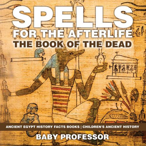 Cover of the book Spells for the Afterlife : The Book of the Dead - Ancient Egypt History Facts Books | Children's Ancient History by Baby Professor, Speedy Publishing LLC
