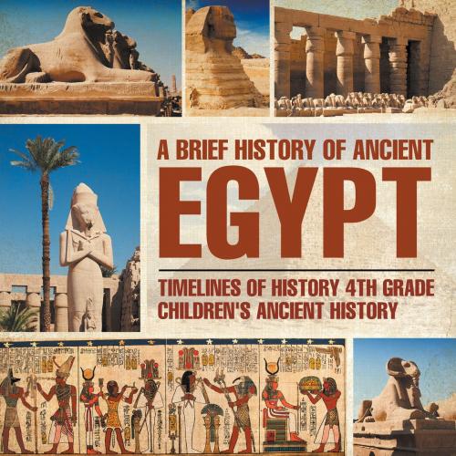 Cover of the book A Brief History of Ancient Egypt : Timelines of History 4th Grade | Children's Ancient History by Baby Professor, Speedy Publishing LLC