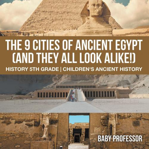 Cover of the book The 9 Cities of Ancient Egypt (And They All Look Alike!) - History 5th Grade | Children's Ancient History by Baby Professor, Speedy Publishing LLC