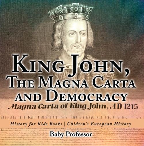 Cover of the book King John, The Magna Carta and Democracy - History for Kids Books | Chidren's European History by Baby Professor, Speedy Publishing LLC