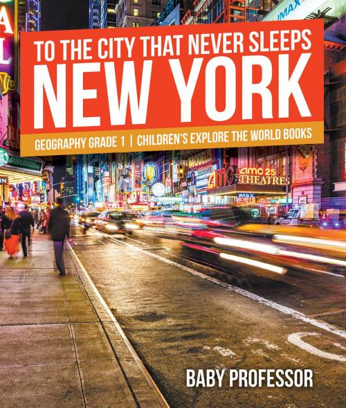 Cover of the book To The City That Never Sleeps: New York - Geography Grade 1 | Children's Explore the World Books by Baby Professor, Speedy Publishing LLC