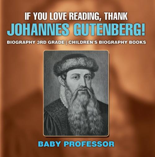 Cover of the book If You Love Reading, Thank Johannes Gutenberg! Biography 3rd Grade | Children's Biography Books by Baby Professor, Speedy Publishing LLC