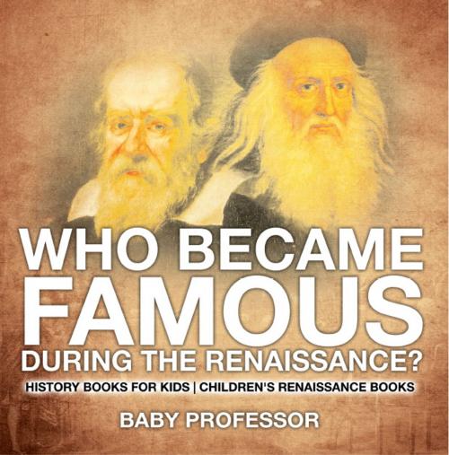 Cover of the book Who Became Famous during the Renaissance? History Books for Kids | Children's Renaissance Books by Baby Professor, Speedy Publishing LLC