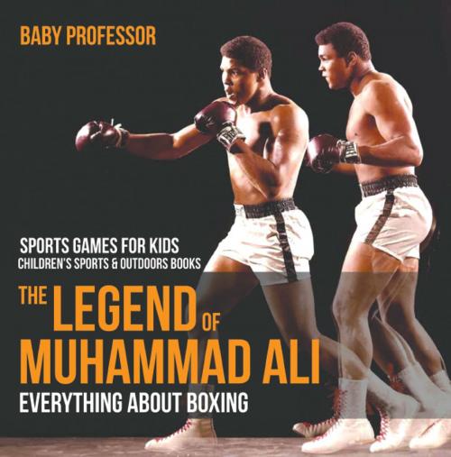 Cover of the book The Legend of Muhammad Ali : Everything about Boxing - Sports Games for Kids | Children's Sports & Outdoors Books by Baby Professor, Speedy Publishing LLC