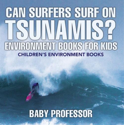 Cover of the book Can Surfers Surf on Tsunamis? Environment Books for Kids | Children's Environment Books by Baby Professor, Speedy Publishing LLC