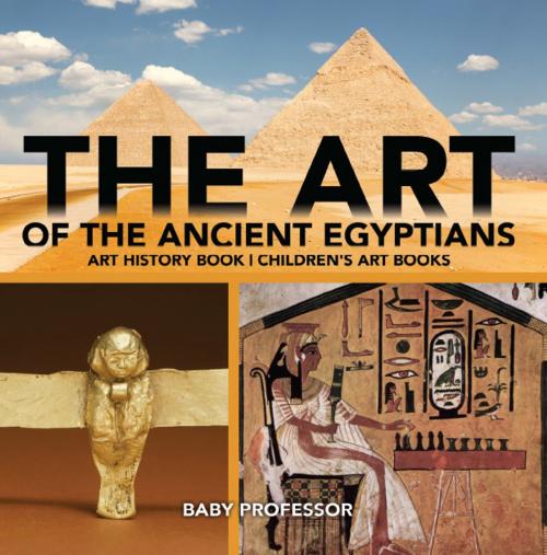 Cover of the book The Art of The Ancient Egyptians - Art History Book | Children's Art Books by Baby Professor, Speedy Publishing LLC