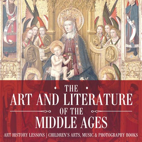 Cover of the book The Art and Literature of the Middle Ages - Art History Lessons | Children's Arts, Music & Photography Books by Baby Professor, Speedy Publishing LLC