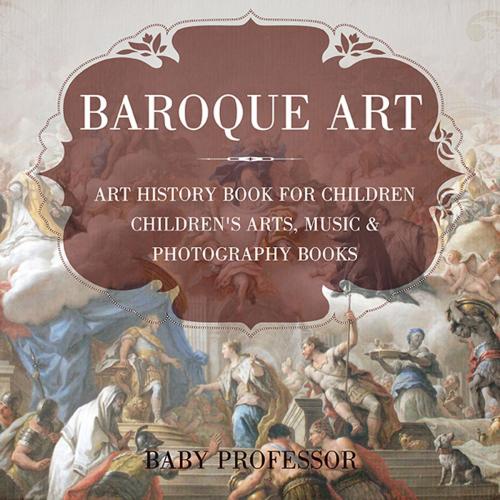 Cover of the book Baroque Art - Art History Book for Children | Children's Arts, Music & Photography Books by Baby Professor, Speedy Publishing LLC