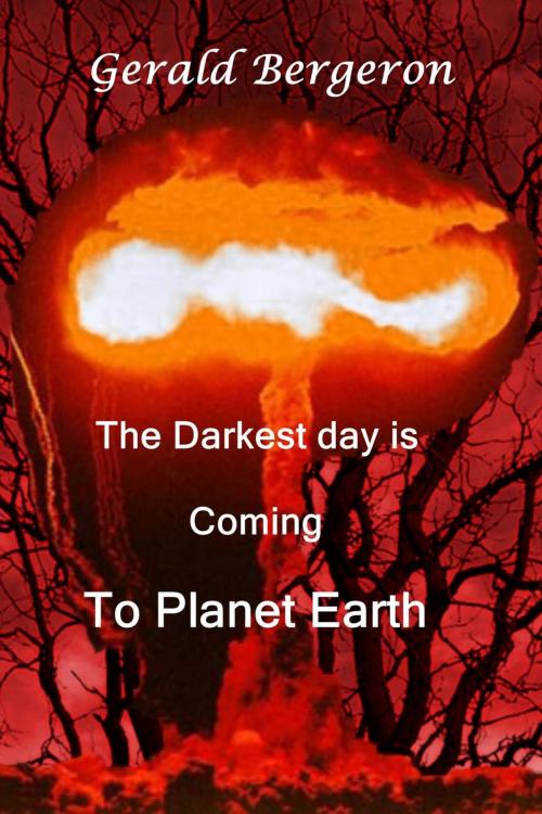 Cover of the book The darkest day is coming to planet earth by Gerald Bergeron, Gerald Bergeron