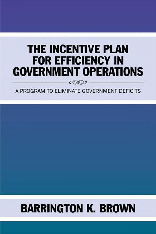 Cover of the book The Incentive Plan for Efficiency in Government Operations by Barrington K. Brown, Xlibris US