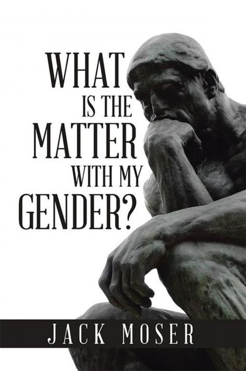 Cover of the book What Is the Matter with My Gender? by Jack Moser, Xlibris US