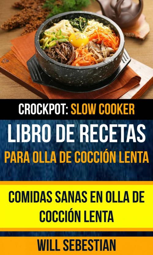 Cover of the book Libro de recetas para olla de cocción lenta: Comidas sanas en olla de cocción lenta (Crockpot: Slow Cooker) by Will Sebestian, Will Sebestian