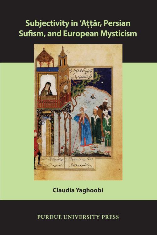 Cover of the book Subjectivity in ʿAttār, Persian Sufism, and European Mysticism by Claudia Yaghoobi, Purdue University Press