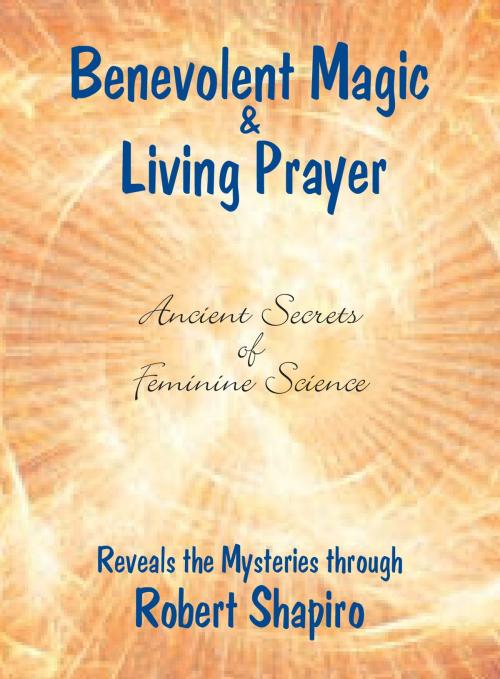 Cover of the book Benevolent Magic and Living Prayer by Robert Shapiro, Light Technology Publishing