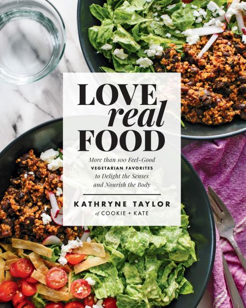 Cover of the book Love Real Food by Kathryne Taylor, Potter/Ten Speed/Harmony/Rodale