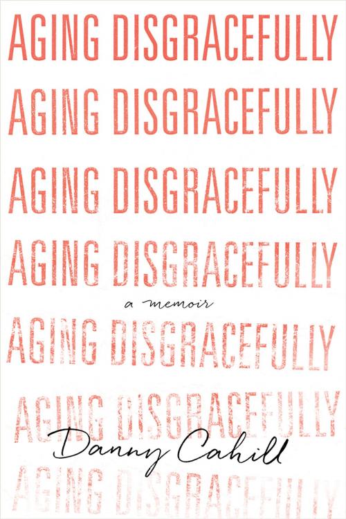 Cover of the book Aging Disgracefully by Danny Cahill, Greenleaf Book Group Press