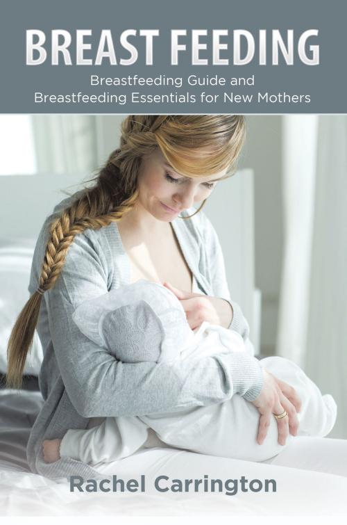 Cover of the book Breast Feeding: Breastfeeding Guide and Breastfeeding Essentials for New Mothers by Rachel Carrington, Editorial Imagen LLC