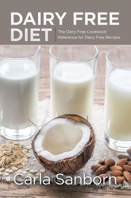 Cover of the book Dairy Free Diet: The Dairy Free Cookbook Reference for Dairy Free Recipes by Carla Sanborn, Editorial Imagen LLC