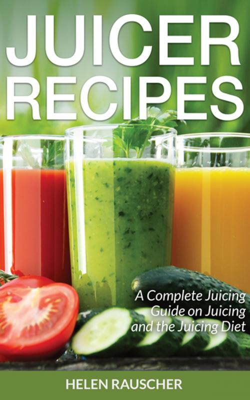 Cover of the book Juicer Recipes: A Complete Juicing Guide on Juicing and the Juicing Diet by Helen Rauscher, Editorial Imagen LLC