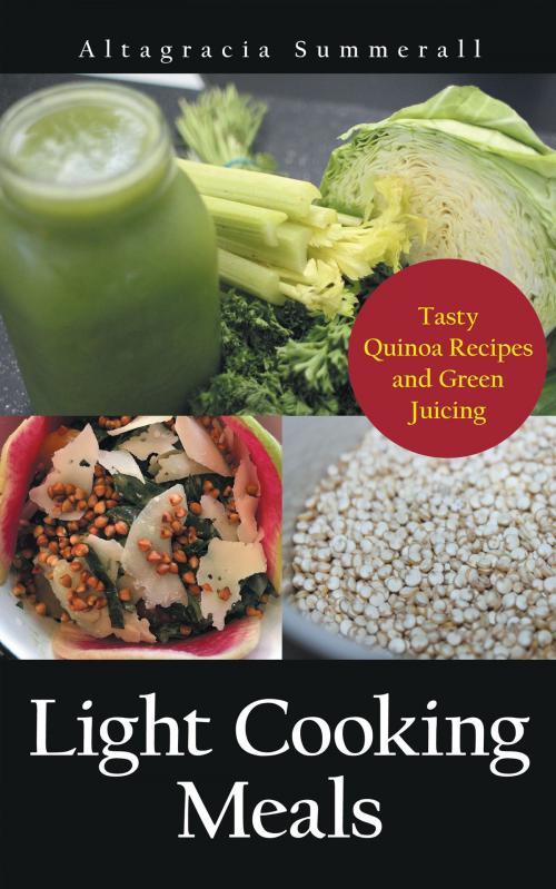 Cover of the book Light Cooking Meals: Tasty Quinoa Recipes and Green Juicing by Altagracia Summerall, Editorial Imagen LLC