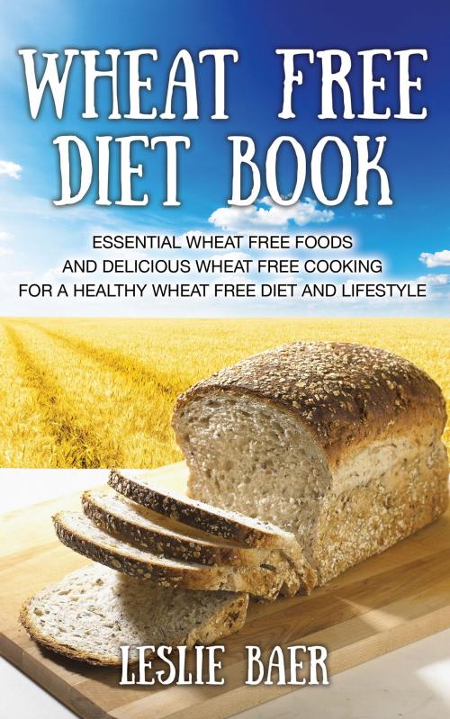 Cover of the book Wheat Free Diet Book: Essential Wheat Free Foods and Delicious Wheat Free Cooking for a Healthy Wheat Free Diet and Lifestyle by Leslie Baer, Editorial Imagen LLC