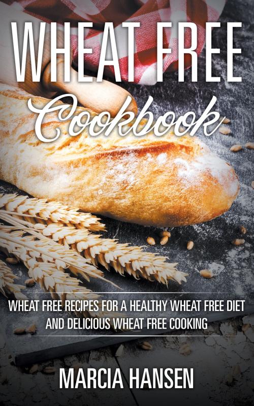 Cover of the book Wheat Free Cookbook: Wheat Free Recipes for a Healthy Wheat Free Diet and Delicious Wheat Free Cooking by Marcia Hansen, Editorial Imagen LLC