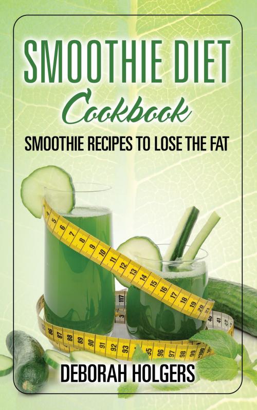 Cover of the book Smoothie Diet Cookbook: Smoothie Recipes to Lose the Fat by Deborah Holgers, Editorial Imagen LLC