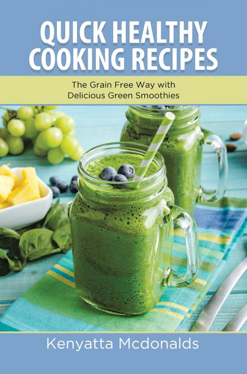 Cover of the book Quick Healthy Cooking Recipes: The Grain Free Way with Delicious Green Smoothies by Kenyatta Mcdonalds, Editorial Imagen LLC