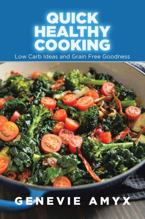 Cover of the book Quick Healthy Cooking: Low Carb Ideas and Grain Free Goodness by Genevie Amyx, Editorial Imagen LLC