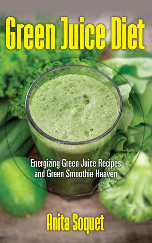 Cover of the book Green Juice Diet: Energizing Green Juice Recipes and Green Smoothie Heaven by Anita Soquet, Editorial Imagen LLC