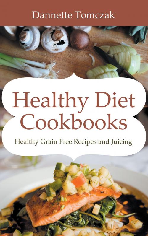 Cover of the book Healthy Diet Cookbooks: Healthy Grain Free Recipes and Juicing by Dannette Tomczak, Editorial Imagen LLC
