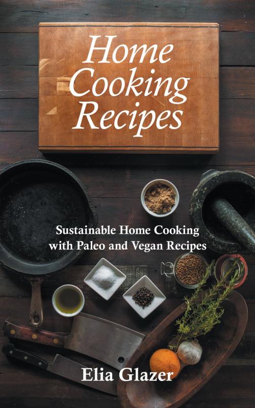 Cover of the book Home Cooking Recipes: Sustainable Home Cooking with Paleo and Vegan Recipes by Elia Glazer, Editorial Imagen LLC