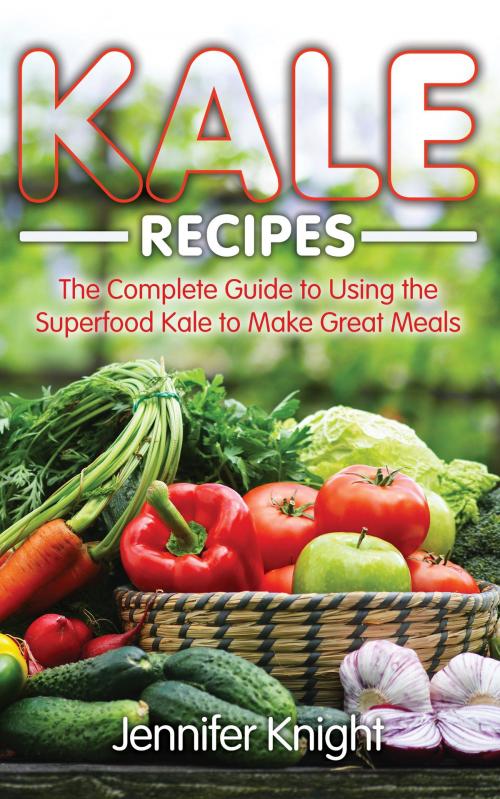 Cover of the book Kale Recipes: The Complete Guide to Using the Superfood Kale to Make Great Meals by Jennifer Knight, Editorial Imagen LLC