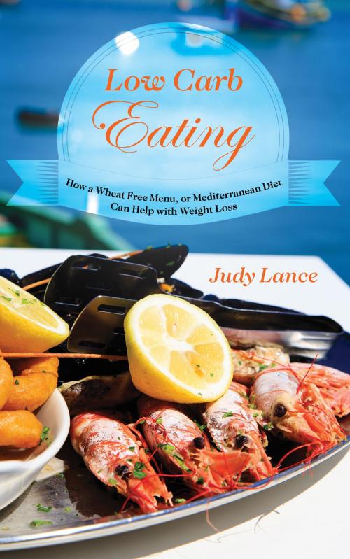 Cover of the book Low Carb Eating:: How a Wheat Free Menu, or Mediterranean Diet Can Help with Weight Loss by Judy Lance, Editorial Imagen LLC