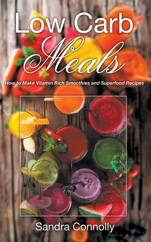 Cover of the book Low Carb Meals: How to Make Vitamin Rich Smoothies and Superfood Recipes by Sandra Connolly, Editorial Imagen LLC
