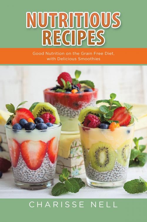Cover of the book Nutritious Recipes: Good Nutrition on the Grain Free Diet, with Delicious Smoothies by Charisse Nell, Editorial Imagen LLC
