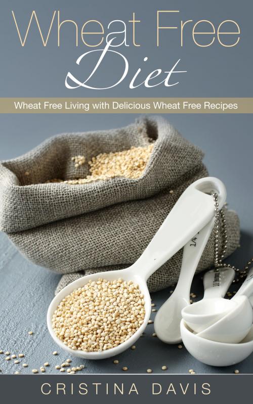 Cover of the book Wheat Free Diet: Wheat Free Living with Delicious Wheat Free Recipes by Cristina Davis, Editorial Imagen LLC