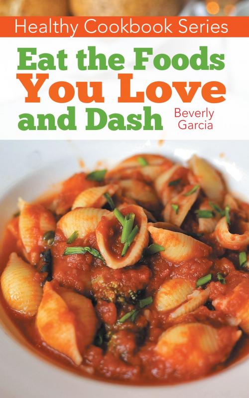 Cover of the book Healthy Cookbook Series: Eat the Foods You Love, and Dash by Beverly Garcia, Editorial Imagen LLC