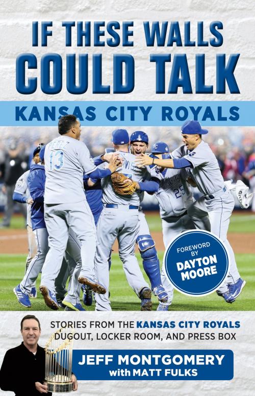 Cover of the book If These Walls Could Talk: Kansas City Royals by Matt Fulks, Matt Fulks, Jeff Montgomery, Dayton Moore, Triumph Books