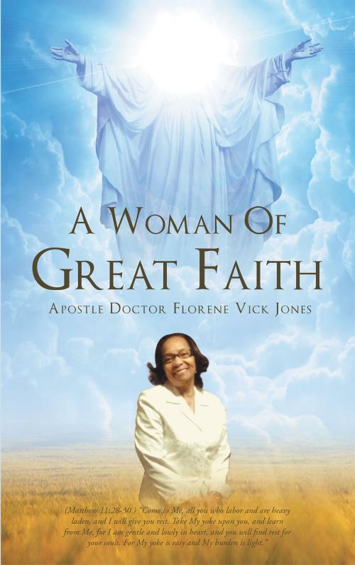 Cover of the book A Woman Of Great Faith by Apostle Doctor Florene Vick Jones, Christian Faith Publishing