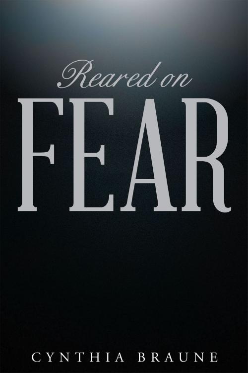 Cover of the book Reared on FEAR by Cynthia Braune, Christian Faith Publishing