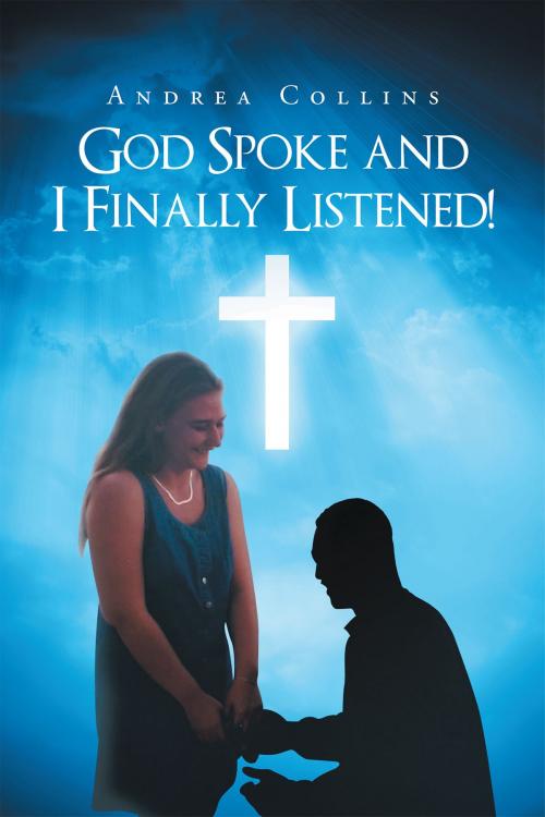 Cover of the book God Spoke and I Finally Listened! by Andrea Collins, Christian Faith Publishing