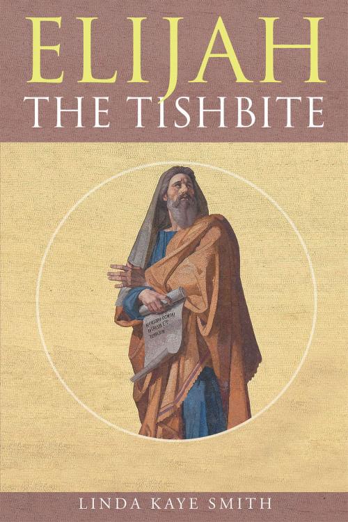Cover of the book Elijah The Tishbite by Linda Kaye Smith, Christian Faith Publishing