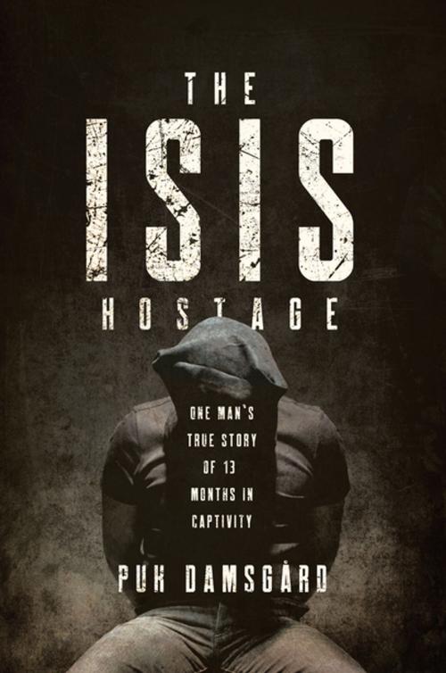 Cover of the book The ISIS Hostage: One Man's True Story of Thirteen Months in Captivity by Puk Damsgard, Pegasus Books
