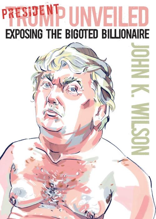 Cover of the book President Trump Unveiled by John K. Wilson, OR Books