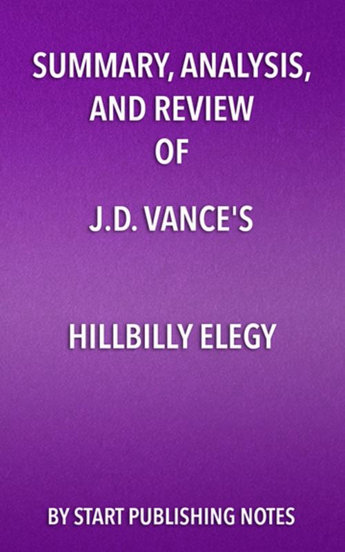 Cover of the book Summary, Analysis, and Review of J.D. Vance’s Hillbilly Elegy by Start Publishing Notes, Start Publishing Notes