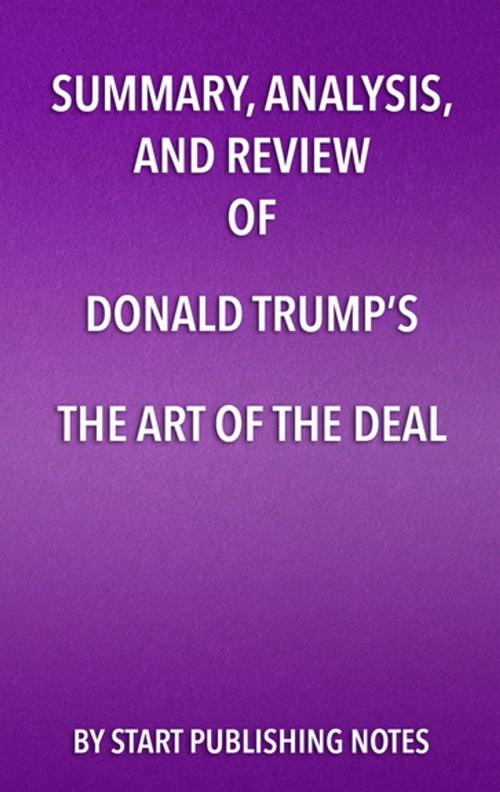 Cover of the book Summary, Analysis, and Review of Donald Trump's The Art of the Deal by Start Publishing Notes, Start Publishing Notes