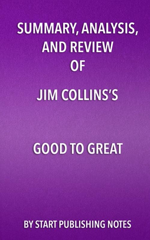 Cover of the book Summary, Analysis, and Review of Jim Collins’s Good to Great by Start Publishing Notes, Start Publishing Notes