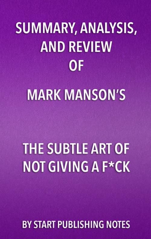 Cover of the book Summary, Analysis, and Review of Mark Manson’s The Subtle Art of Not Giving a Fuck by Start Publishing Notes, Start Publishing Notes